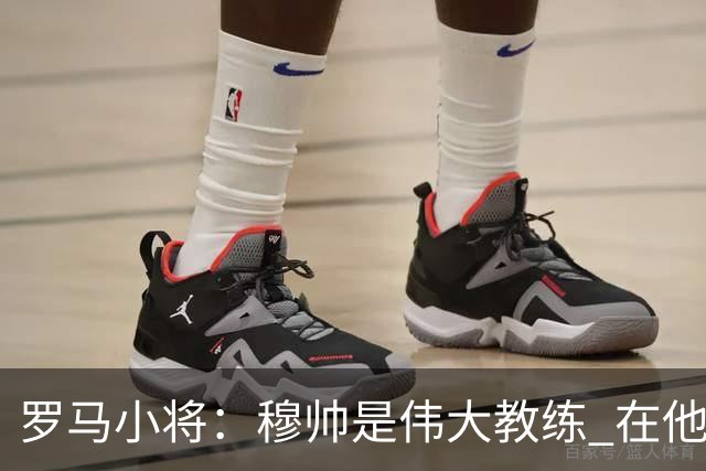 罗马小将：穆帅是伟大教练 在他麾下是种荣幸